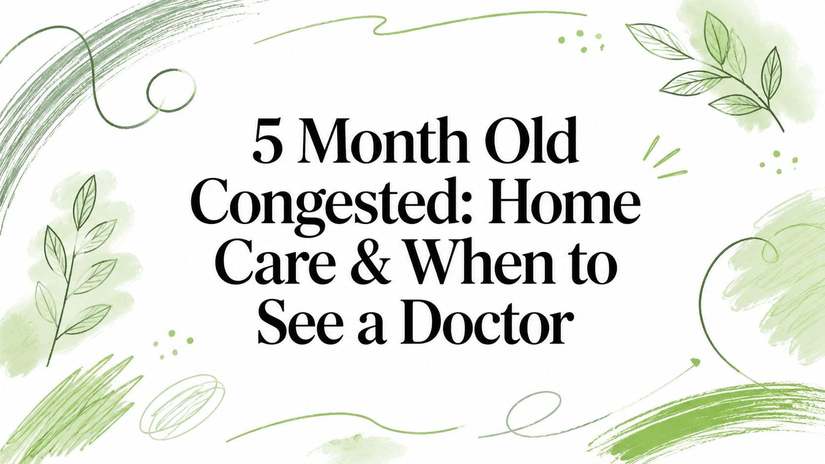 Banner headline: '5 Month Old Congested: Home Care & When to See a Doctor' with green botanical artwork.
