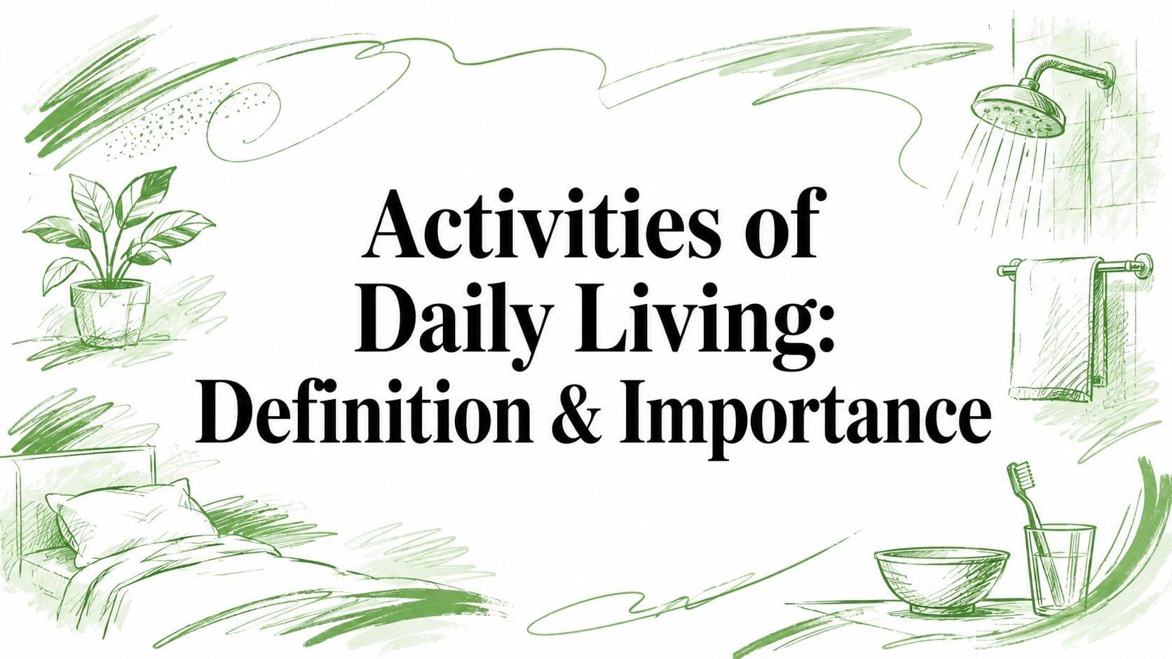 Green sketch illustrations of a plant, bed, towel rack, showerhead, and toothbrush surrounding the centered title: 'Activities of Daily Living: Definition & Importance'.